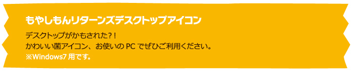 もやしもんリターンズデスクトップアイコン「デスクトップがかもされた？！かわいい菌アイコン、お使いのPCでぜひご利用ください。※Windows7用です。」